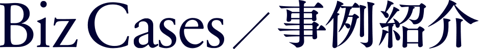 Biz Cases / 事例紹介